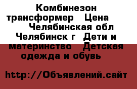 Комбинезон трансформер › Цена ­ 1 500 - Челябинская обл., Челябинск г. Дети и материнство » Детская одежда и обувь   